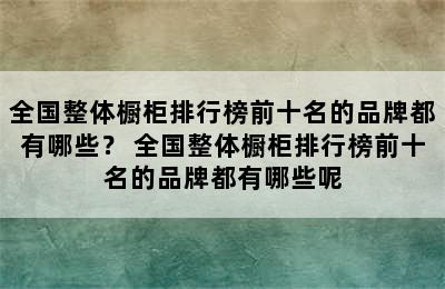 全国整体橱柜排行榜前十名的品牌都有哪些？ 全国整体橱柜排行榜前十名的品牌都有哪些呢